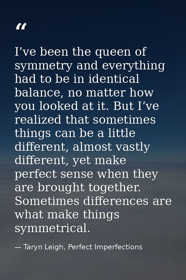 I’ve been the queen of symmetry and everything had to be in identical balance, no matter how you looked at it. But I’ve  — Taryn Leigh, Perfect Imperfections