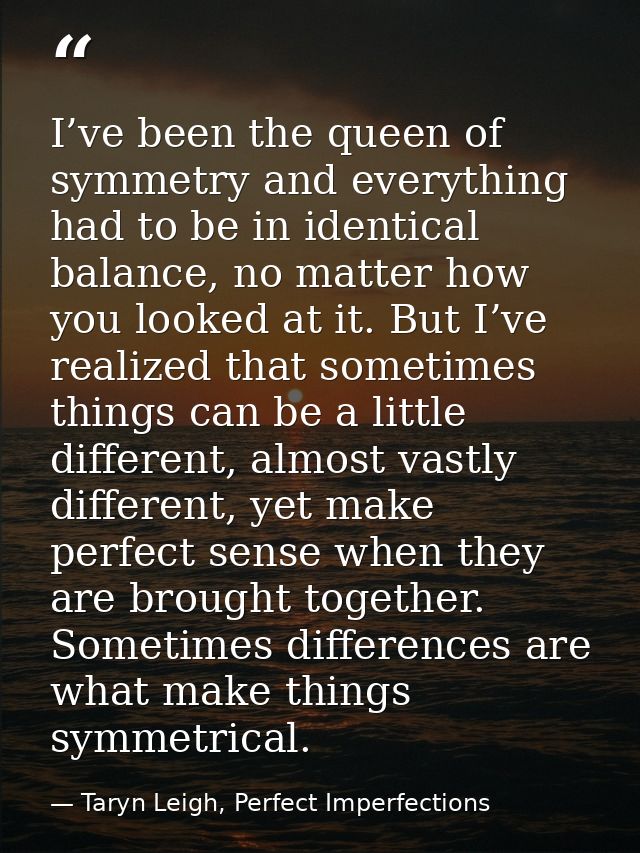 I’ve been the queen of symmetry and everything had to be in identical balance, no matter how you looked at it. But I’ve  — Taryn Leigh, Perfect Imperfections