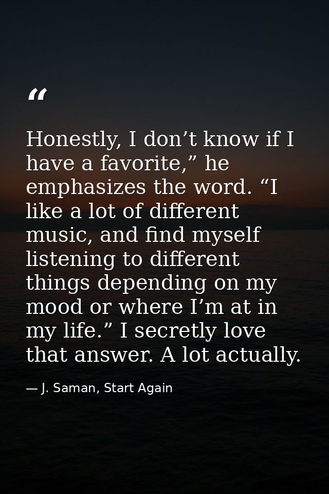 Honestly, I don’t know if I have a favorite,” he emphasizes the word. “I like a lot of different music, and find myself  — J. Saman, Start Again