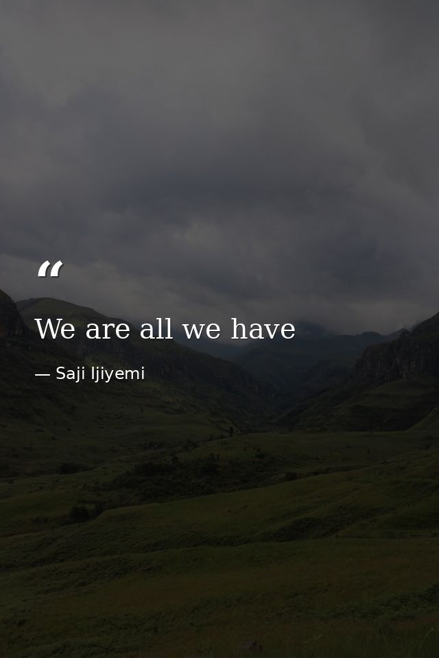 We are all we have — Saji Ijiyemi
