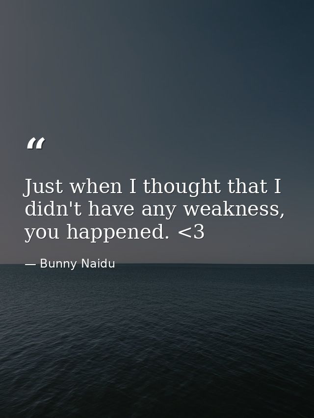 Just when I thought that I didn't have any weakness, you happened. <3 — Bunny Naidu