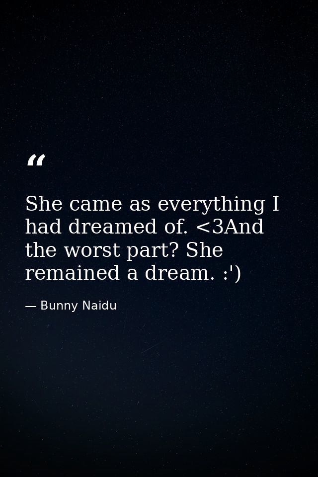 She came as everything I had dreamed of. <3And the worst part? She remained a dream. :') — Bunny Naidu