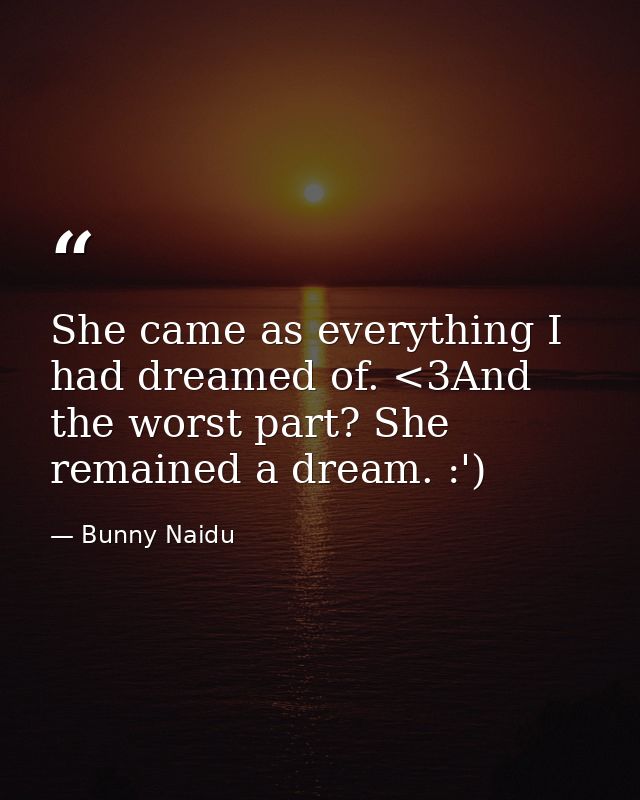 She came as everything I had dreamed of. <3And the worst part? She remained a dream. :') — Bunny Naidu