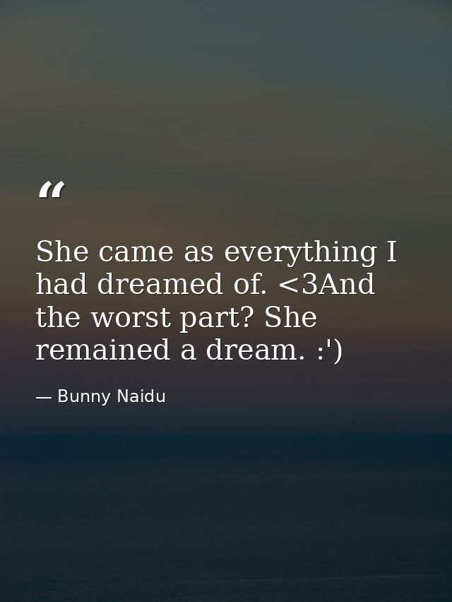 She came as everything I had dreamed of. <3And the worst part? She remained a dream. :') — Bunny Naidu