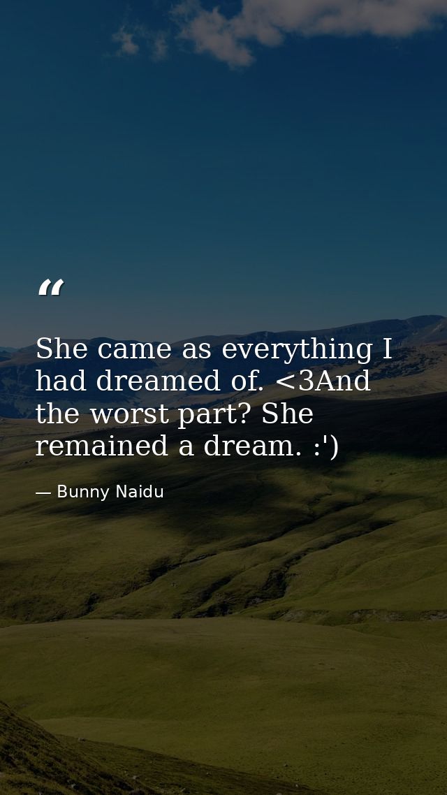 She came as everything I had dreamed of. <3And the worst part? She remained a dream. :') — Bunny Naidu