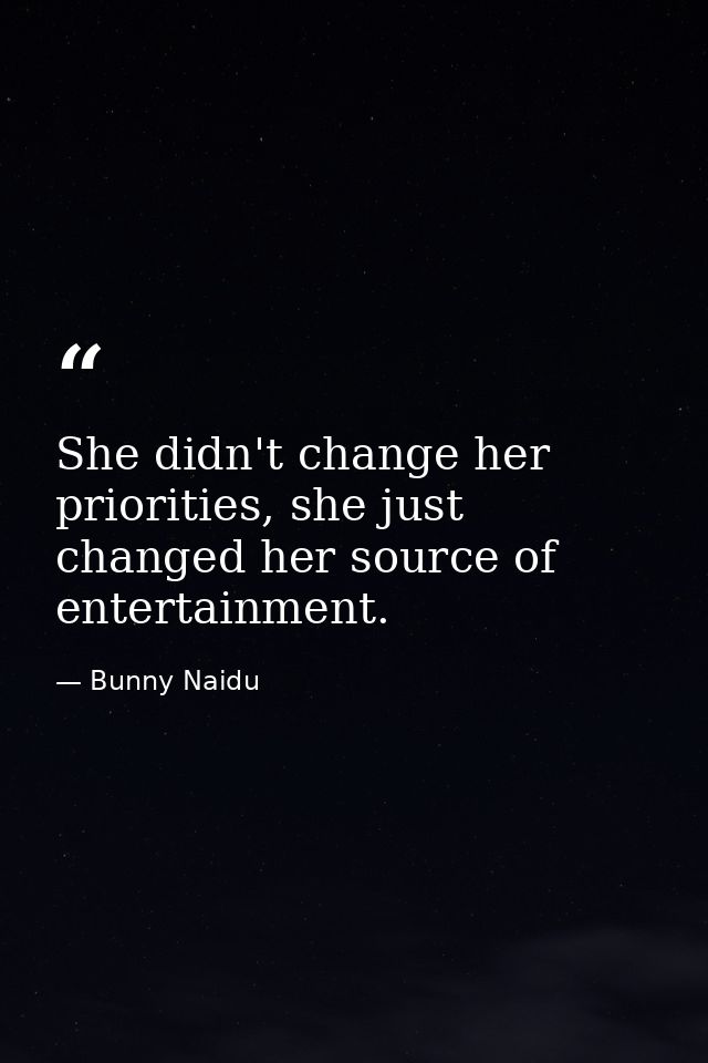 She didn't change her priorities, she just changed her source of entertainment. — Bunny Naidu
