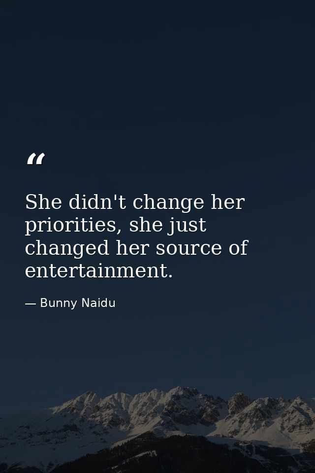 She didn't change her priorities, she just changed her source of entertainment. — Bunny Naidu
