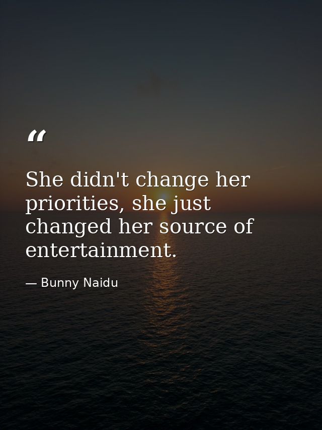 She didn't change her priorities, she just changed her source of entertainment. — Bunny Naidu
