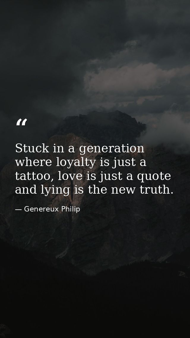 Stuck in a generation where loyalty is just a tattoo, love is just a quote and lying is the new truth. — Genereux Philip