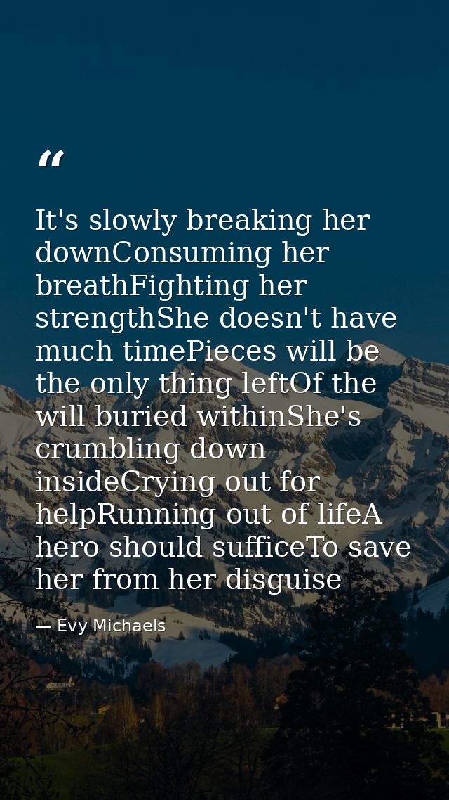 It's slowly breaking her downConsuming her breathFighting her strengthShe doesn't have much timePieces will be the only  — Evy Michaels