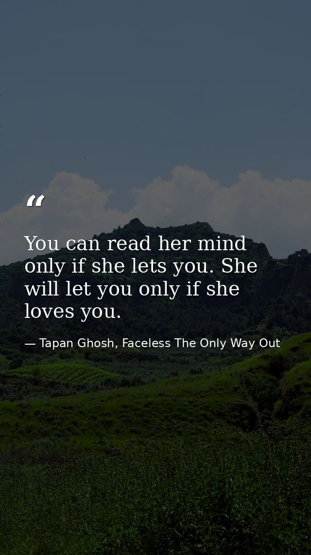 You can read her mind only if she lets you. She will let you only if she loves you. — Tapan Ghosh, Faceless The Only Way Out