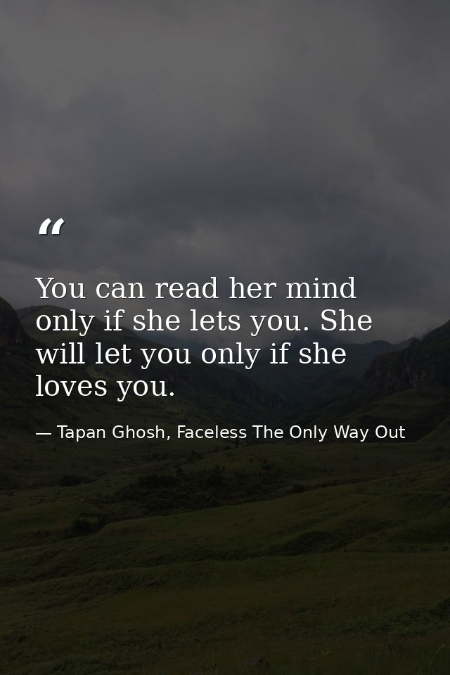 You can read her mind only if she lets you. She will let you only if she loves you. — Tapan Ghosh, Faceless The Only Way Out