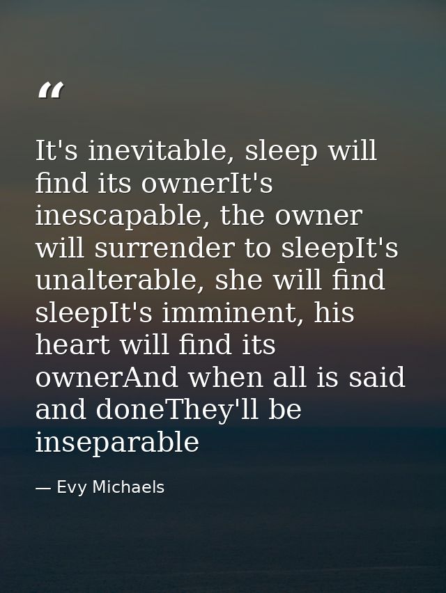 It's inevitable, sleep will find its ownerIt's inescapable, the owner will surrender to sleepIt's unalterable, she will  — Evy Michaels