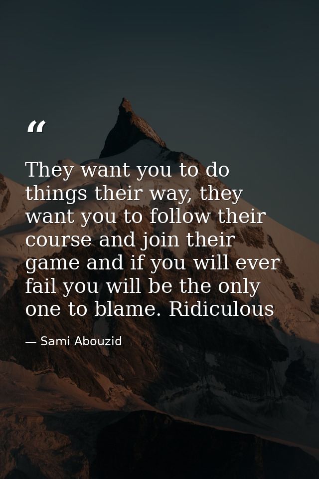 They want you to do things their way, they want you to follow their course and join their game and if you will ever fail — Sami Abouzid