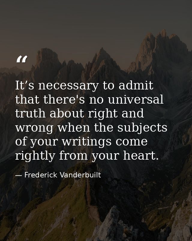 It’s necessary to admit that there's no universal truth about right and wrong when the subjects of your writings come ri — Frederick Vanderbuilt