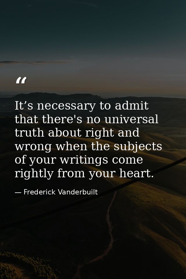 It’s necessary to admit that there's no universal truth about right and wrong when the subjects of your writings come ri — Frederick Vanderbuilt