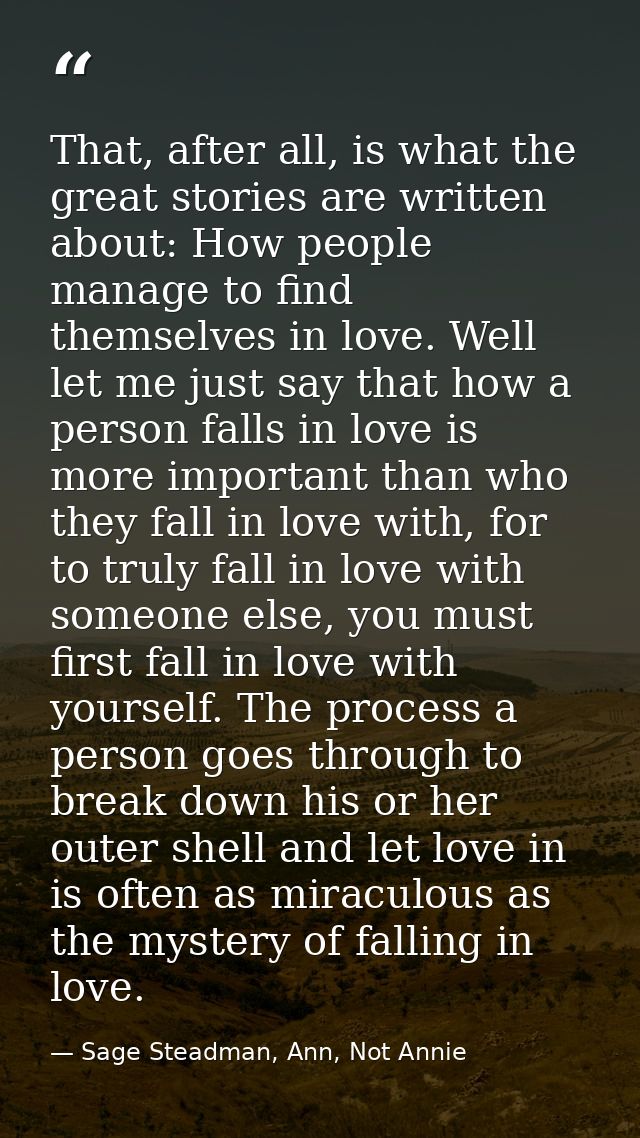 That, after all, is what the great stories are written about: How people manage to find themselves in love. Well let me  — Sage Steadman, Ann, Not Annie