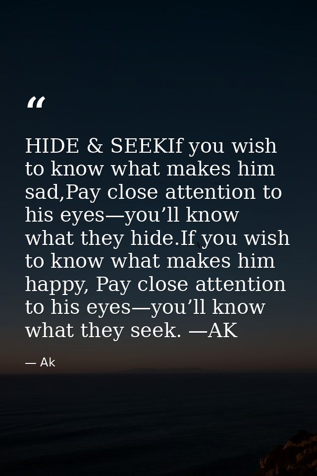 HIDE & SEEKIf you wish to know what makes him sad,Pay close attention to his eyes—you’ll know what they hide.If you wish — Ak