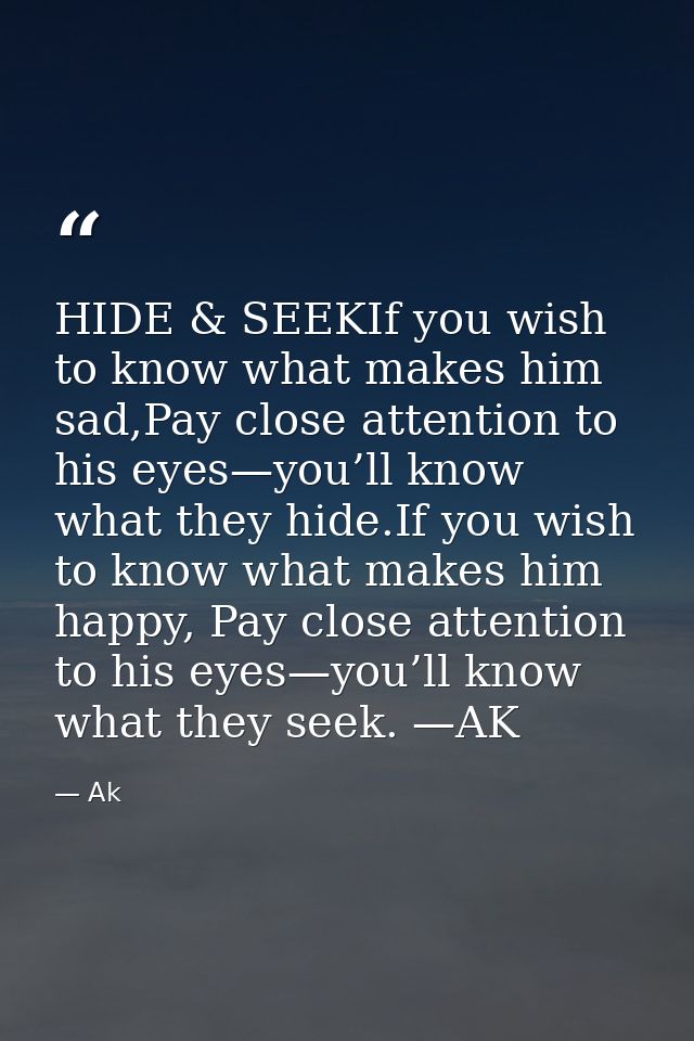 HIDE & SEEKIf you wish to know what makes him sad,Pay close attention to his eyes—you’ll know what they hide.If you wish — Ak