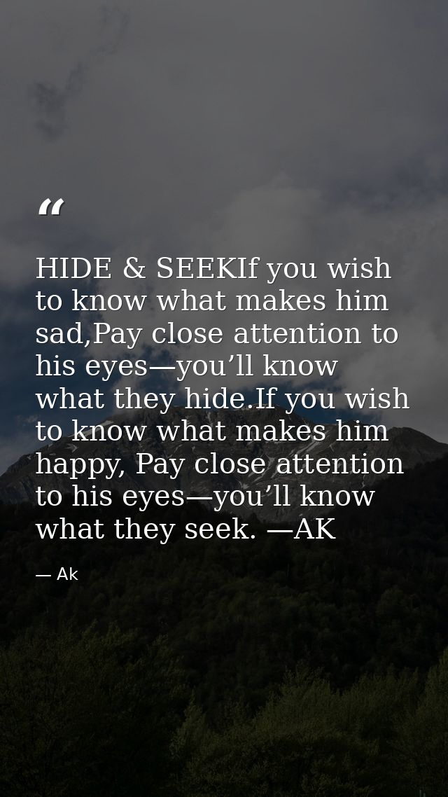 HIDE & SEEKIf you wish to know what makes him sad,Pay close attention to his eyes—you’ll know what they hide.If you wish — Ak