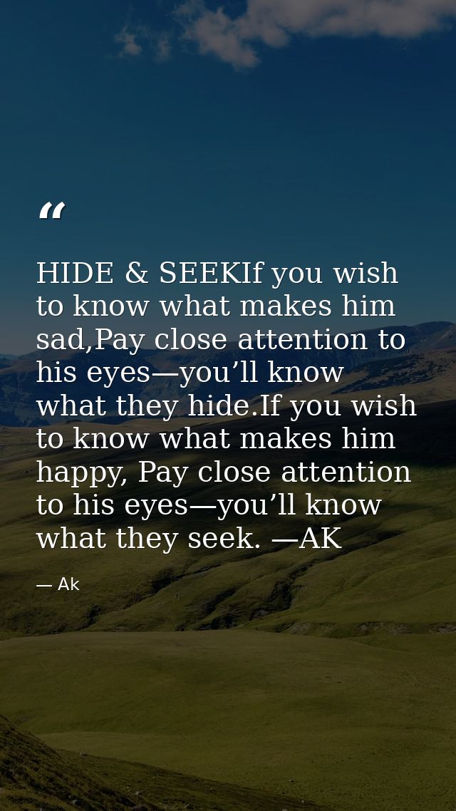HIDE & SEEKIf you wish to know what makes him sad,Pay close attention to his eyes—you’ll know what they hide.If you wish — Ak
