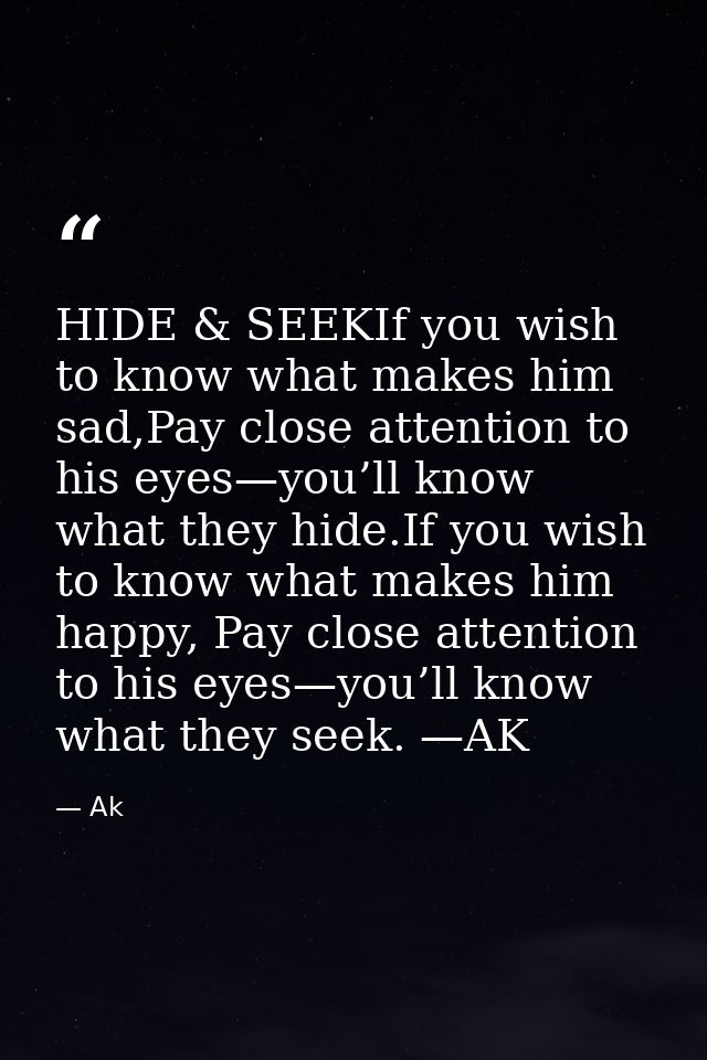 HIDE & SEEKIf you wish to know what makes him sad,Pay close attention to his eyes—you’ll know what they hide.If you wish — Ak