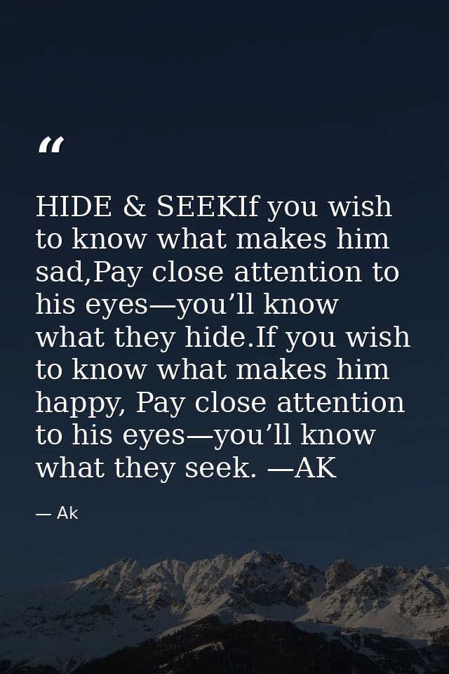 HIDE & SEEKIf you wish to know what makes him sad,Pay close attention to his eyes—you’ll know what they hide.If you wish — Ak