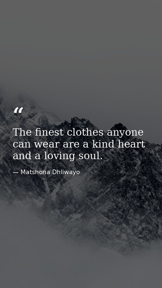 The finest clothes anyone can wear are a kind heart and a loving soul. — Matshona Dhliwayo