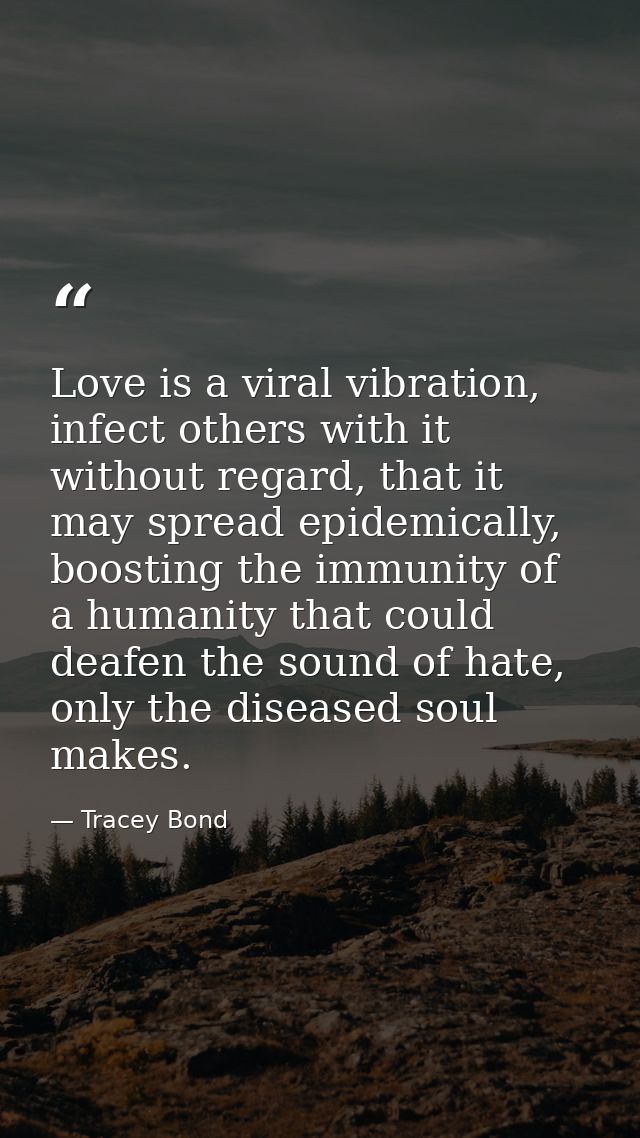 Love is a viral vibration, infect others with it without regard, that it may spread epidemically, boosting the immunity  — Tracey Bond