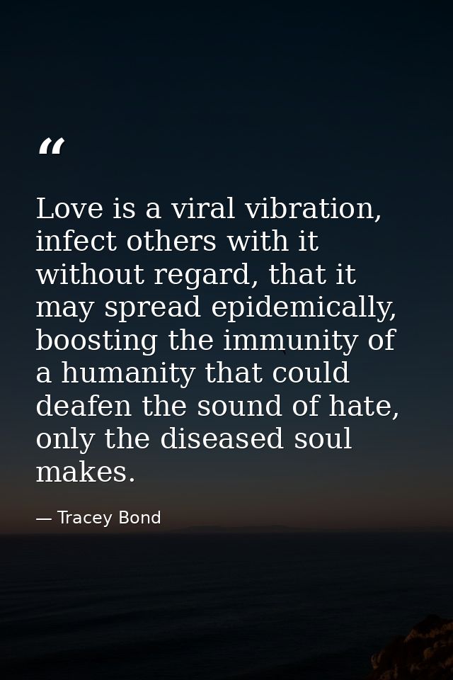 Love is a viral vibration, infect others with it without regard, that it may spread epidemically, boosting the immunity  — Tracey Bond