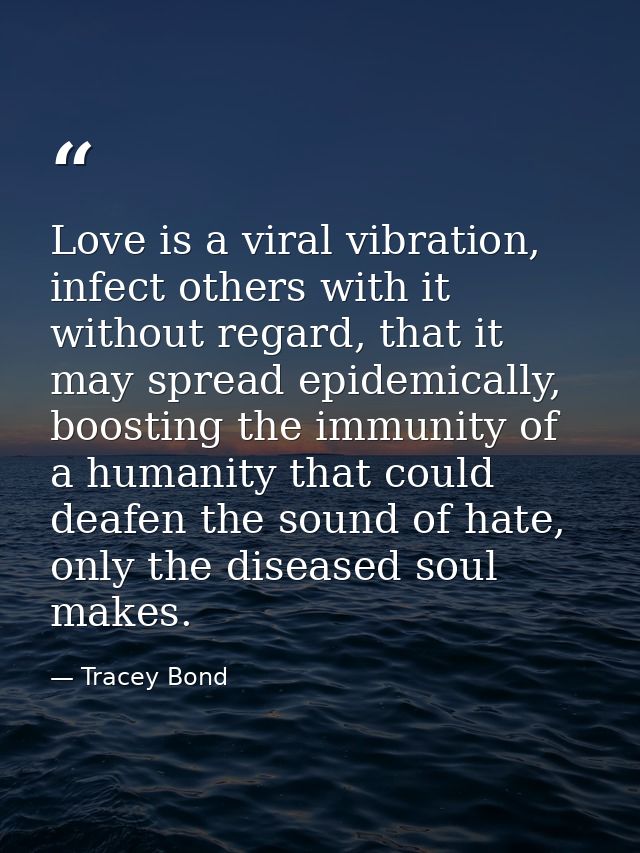 Love is a viral vibration, infect others with it without regard, that it may spread epidemically, boosting the immunity  — Tracey Bond
