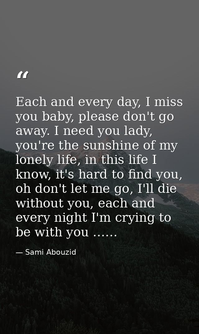 Each and every day, I miss you baby, please don't go away. I need you lady, you're the sunshine of my lonely life, in th — Sami Abouzid