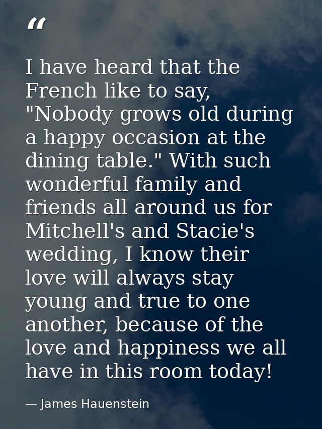 I have heard that the French like to say, "Nobody grows old during a happy occasion at the dining table." With such wond — James Hauenstein