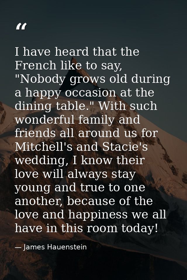 I have heard that the French like to say, "Nobody grows old during a happy occasion at the dining table." With such wond — James Hauenstein
