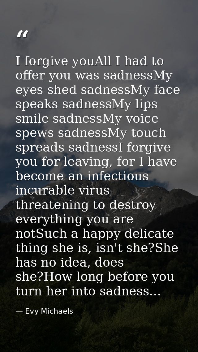 I forgive youAll I had to offer you was sadnessMy eyes shed sadnessMy face speaks sadnessMy lips smile sadnessMy voice s — Evy Michaels