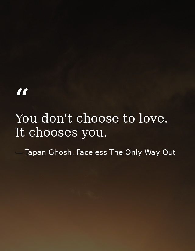 You don't choose to love. It chooses you. — Tapan Ghosh, Faceless The Only Way Out