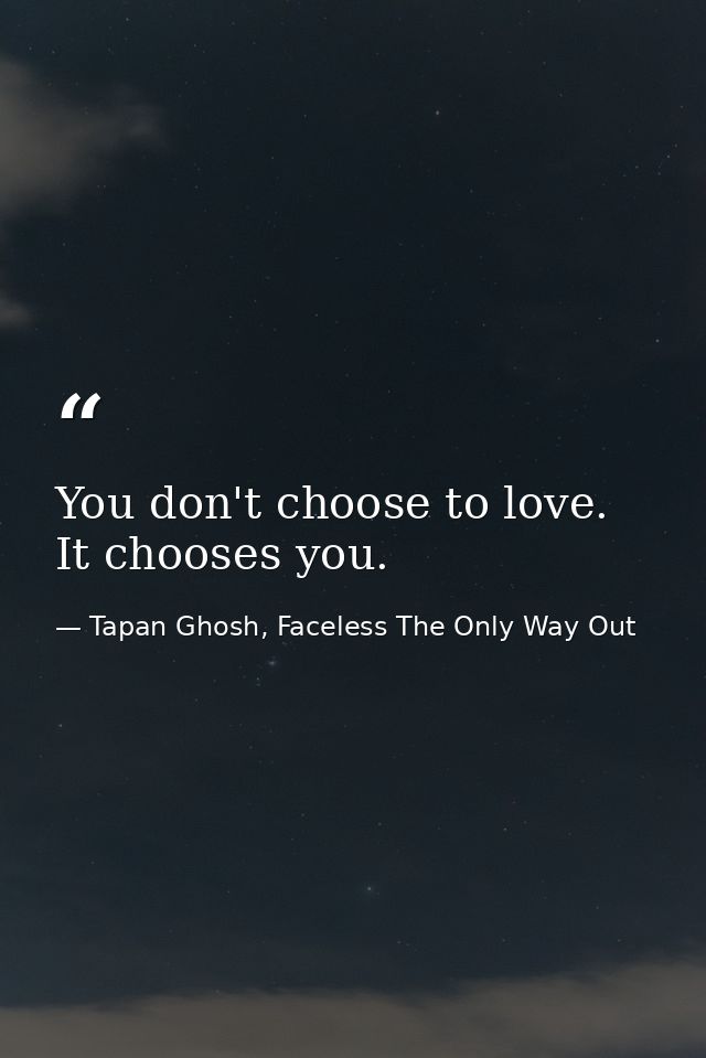 You don't choose to love. It chooses you. — Tapan Ghosh, Faceless The Only Way Out