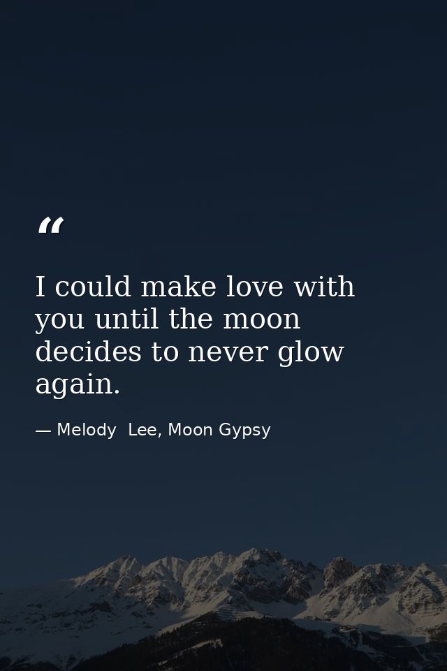 I could make love with you until the moon decides to never glow again. — Melody  Lee, Moon Gypsy