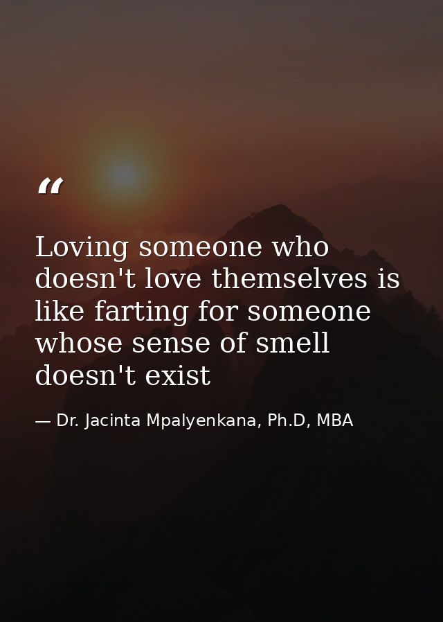 Loving someone who doesn't love themselves is like farting for someone whose sense of smell doesn't exist — Dr. Jacinta Mpalyenkana, Ph.D, MBA