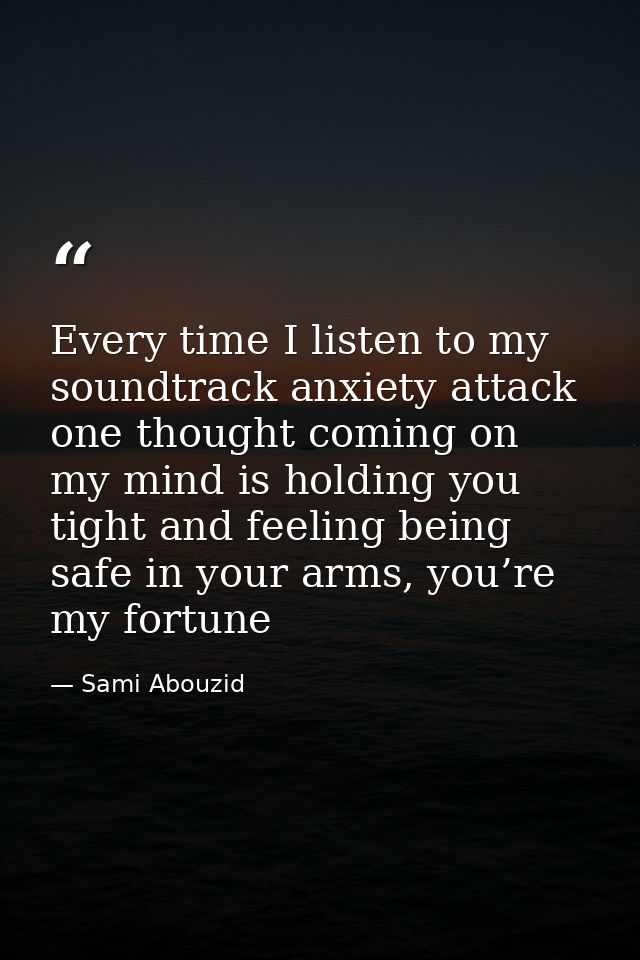 Every time I listen to my soundtrack anxiety attack one thought coming on my mind is holding you tight and feeling being — Sami Abouzid