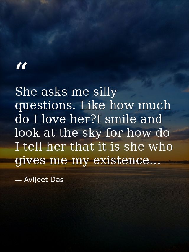 She asks me silly questions. Like how much do I love her?I smile and look at the sky for how do I tell her that it is sh — Avijeet Das