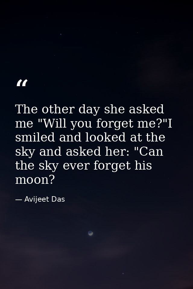 The other day she asked me "Will you forget me?"I smiled and looked at the sky and asked her: "Can the sky ever forget h — Avijeet Das