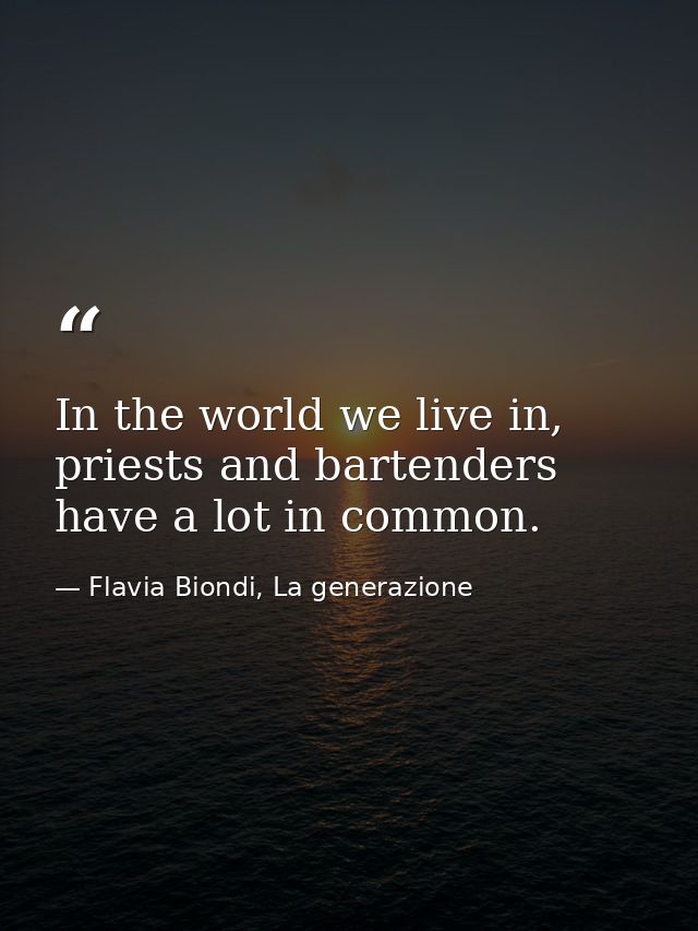 In the world we live in, priests and bartenders have a lot in common. — Flavia Biondi, La generazione