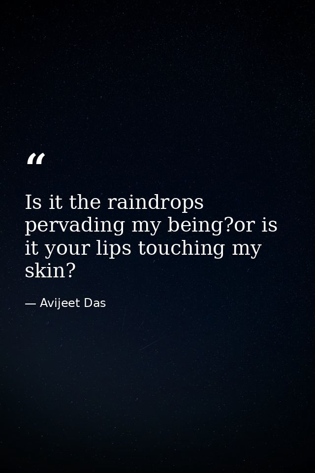 Is it the raindrops pervading my being?or is it your lips touching my skin? — Avijeet Das