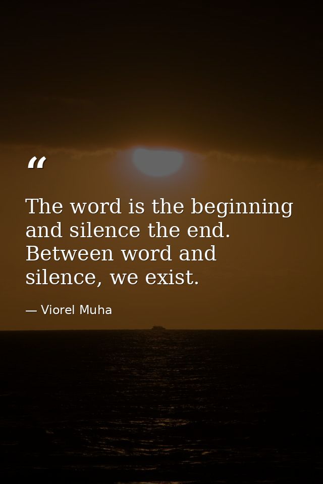 The word is the beginning and silence the end. Between word and silence, we exist. — Viorel Muha