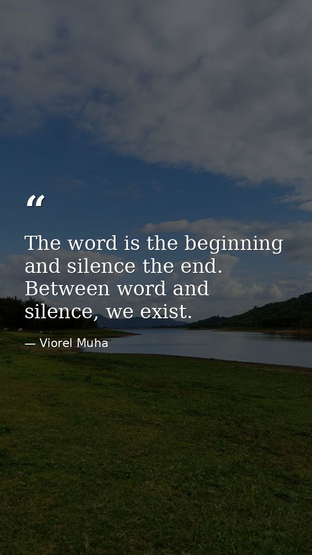 The word is the beginning and silence the end. Between word and silence, we exist. — Viorel Muha