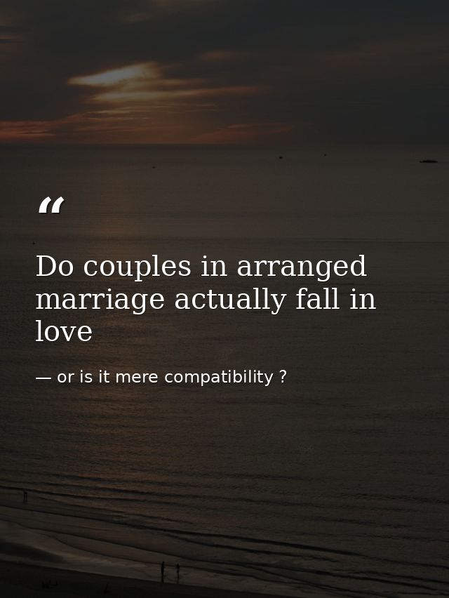 Do couples in arranged marriage actually fall in love — or is it mere compatibility ?