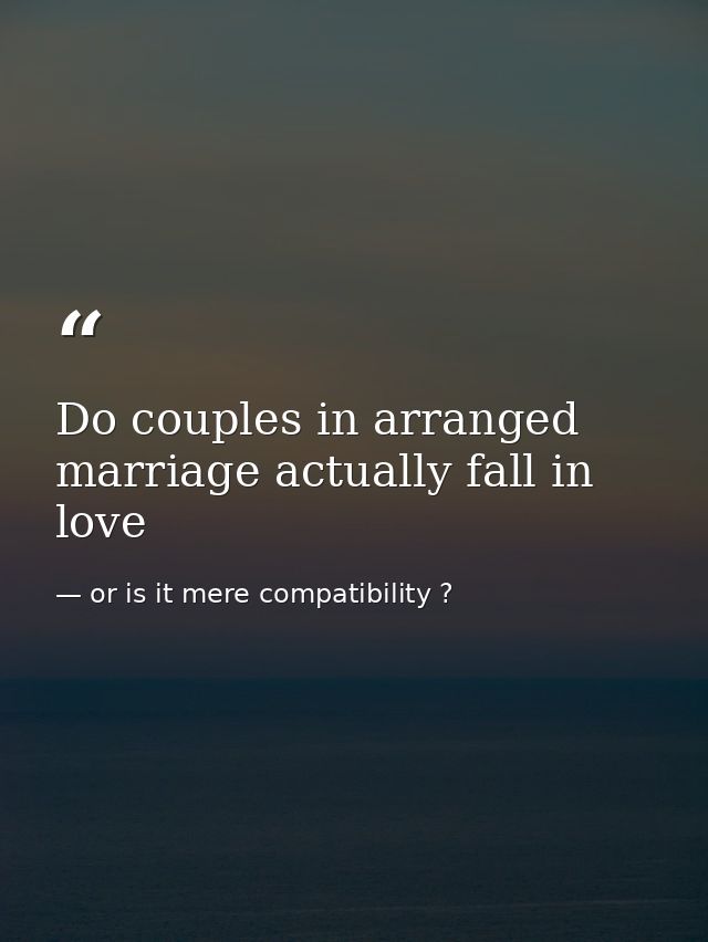 Do couples in arranged marriage actually fall in love — or is it mere compatibility ?