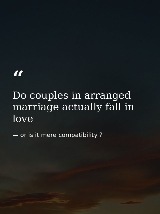 Do couples in arranged marriage actually fall in love — or is it mere compatibility ?