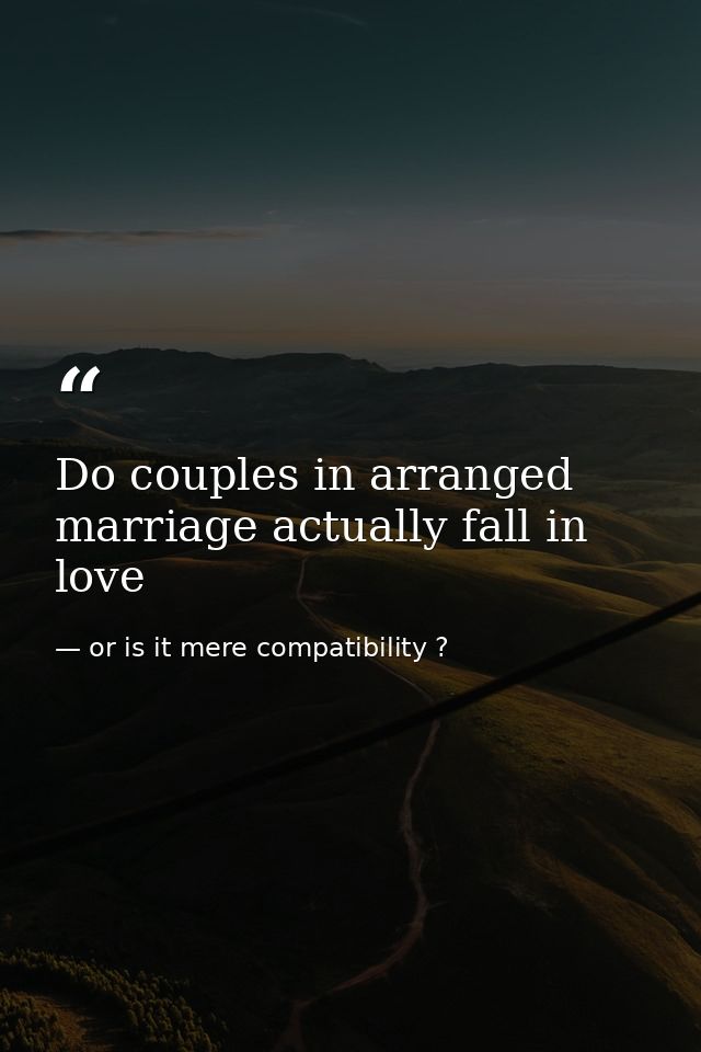 Do couples in arranged marriage actually fall in love — or is it mere compatibility ?